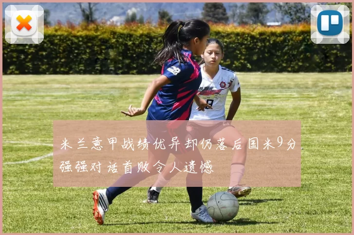 米兰意甲战绩优异却仍落后国米9分强强对话首败令人遗憾