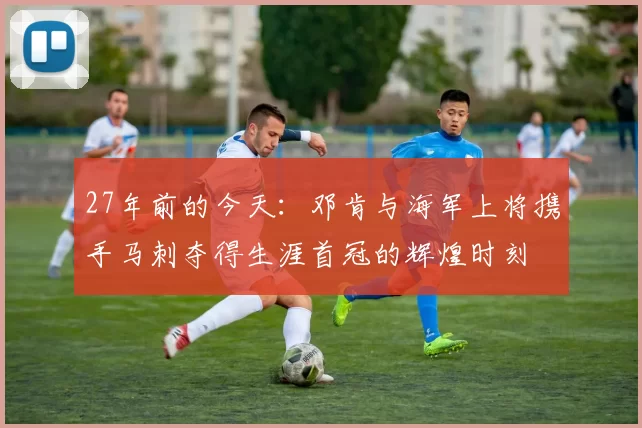 27年前的今天：邓肯与海军上将携手马刺夺得生涯首冠的辉煌时刻