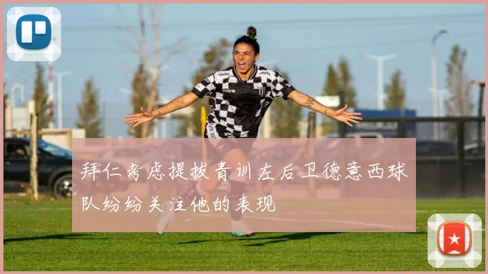 拜仁考虑提拔青训左后卫德意西球队纷纷关注他的表现