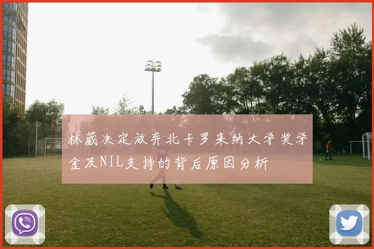 林葳决定放弃北卡罗来纳大学奖学金及NIL支持的背后原因分析