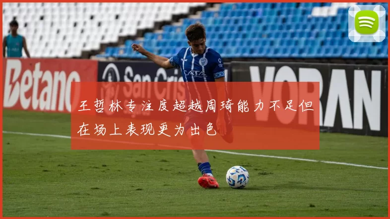 王哲林专注度超越周琦能力不足但在场上表现更为出色