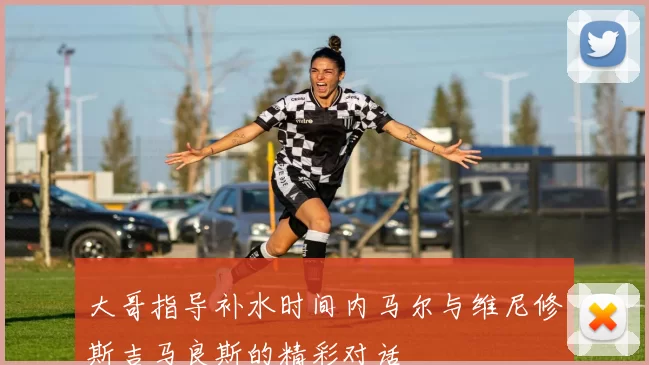 大哥指导补水时间内马尔与维尼修斯吉马良斯的精彩对话