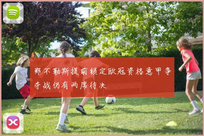 那不勒斯提前锁定欧冠资格意甲争夺战仍有两席待决