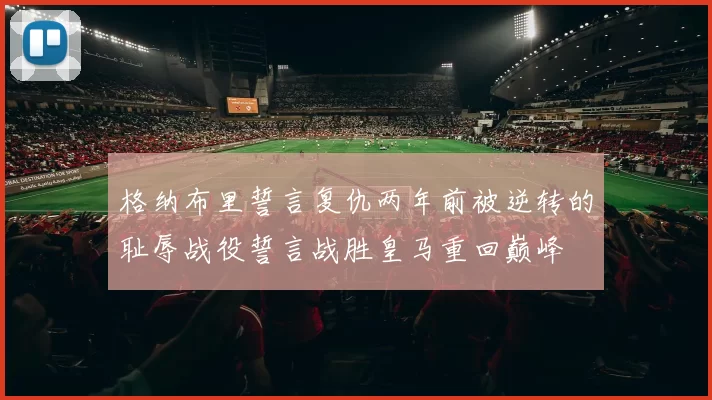 格纳布里誓言复仇两年前被逆转的耻辱战役誓言战胜皇马重回巅峰