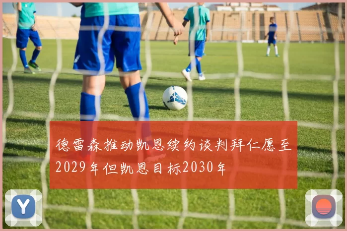 德雷森推动凯恩续约谈判拜仁愿至2029年但凯恩目标2030年