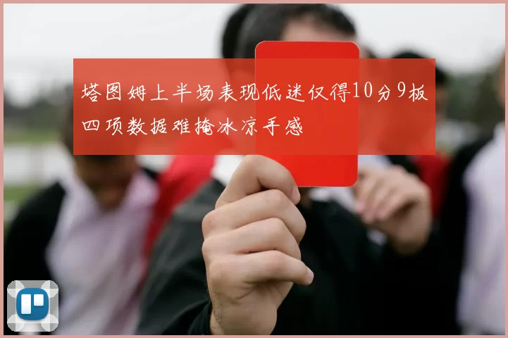 塔图姆上半场表现低迷仅得10分9板四项数据难掩冰凉手感