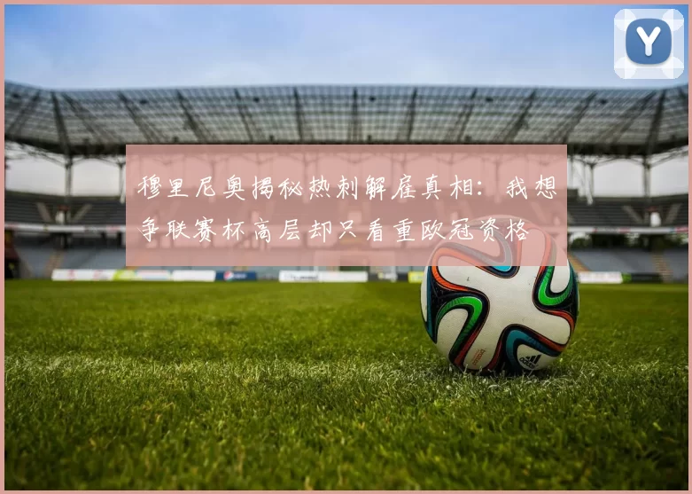 穆里尼奥揭秘热刺解雇真相：我想争联赛杯高层却只看重欧冠资格