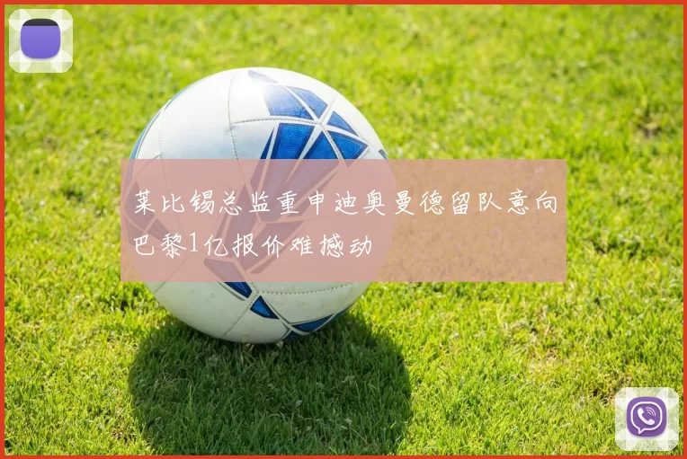 莱比锡总监重申迪奥曼德留队意向巴黎1亿报价难撼动